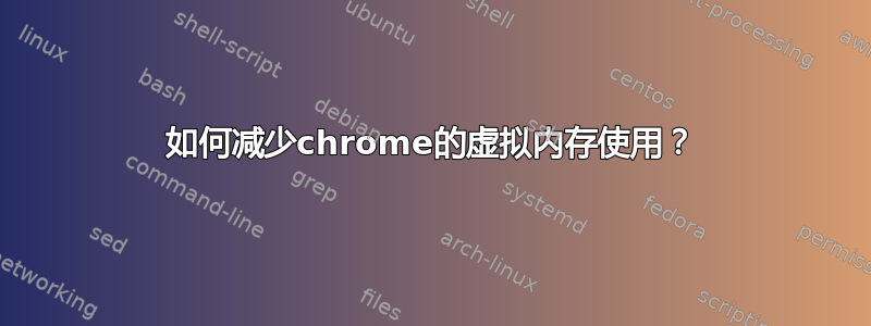 如何减少chrome的虚拟内存使用？