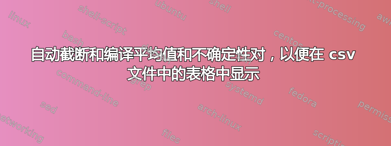 自动截断和编译平均值和不确定性对，以便在 csv 文件中的表格中显示