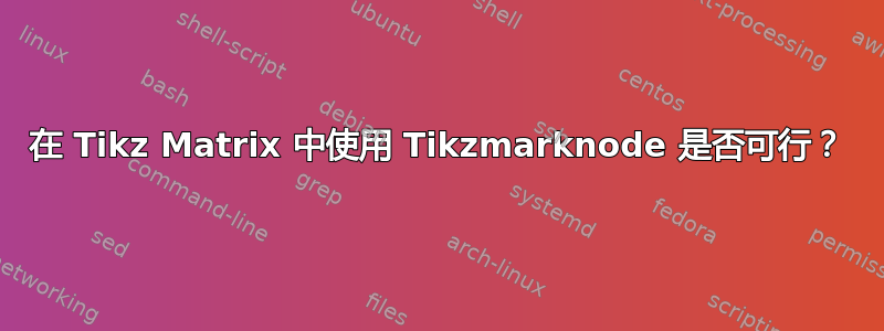 在 Tikz Matrix 中使用 Tikzmarknode 是否可行？