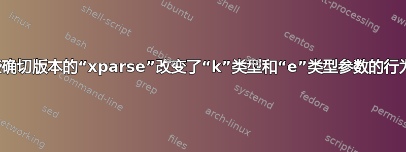 哪些确切版本的“xparse”改变了“k”类型和“e”类型参数的行为？