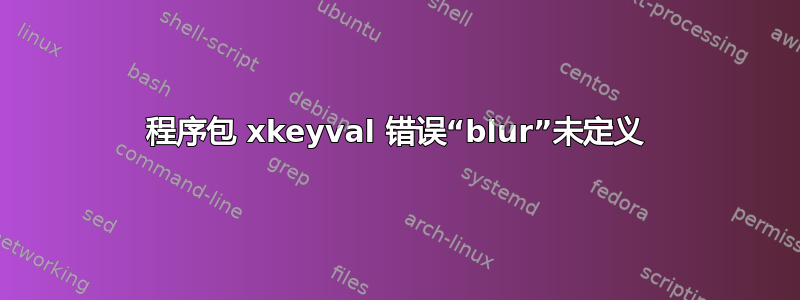 程序包 xkeyval 错误“blur”未定义