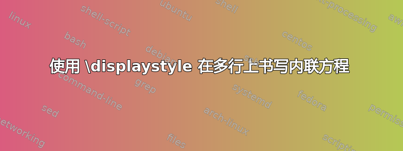 使用 \displaystyle 在多行上书写内联方程