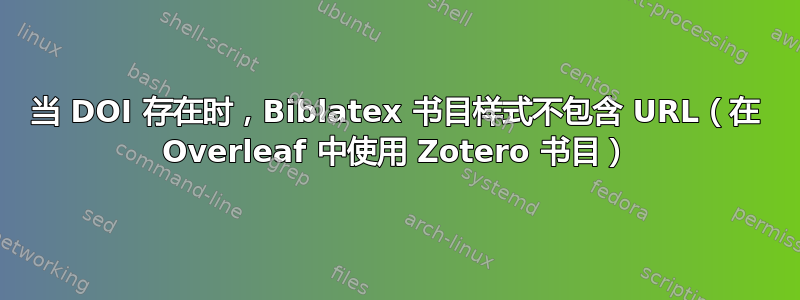 当 DOI 存在时，Biblatex 书目样式不包含 URL（在 Overleaf 中使用 Zotero 书目）