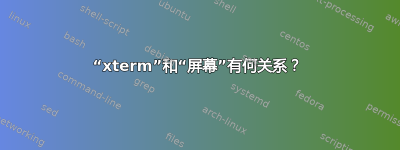 “xterm”和“屏幕”有何关系？