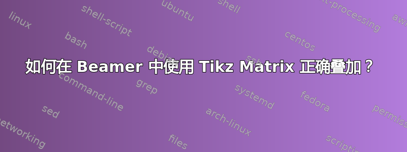 如何在 Beamer 中使用 Tikz Matrix 正确叠加？