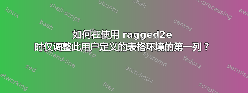 如何在使用 ragged2e 时仅调整此用户定义的表格环境的第一列？