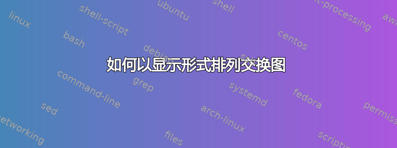 如何以显示形式排列交换图