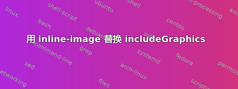 用 inline-image 替换 includeGraphics 