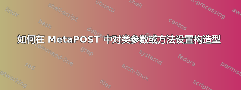 如何在 MetaPOST 中对类参数或方法设置构造型