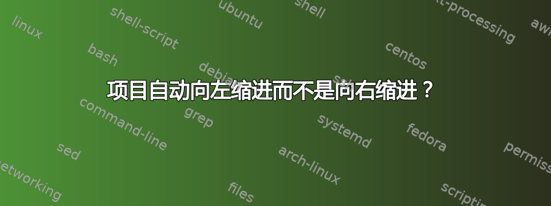 项目自动向左缩进而不是向右缩进？