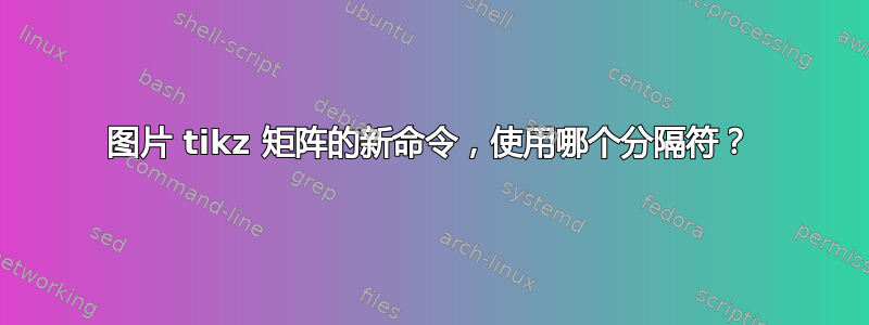 图片 tikz 矩阵的新命令，使用哪个分隔符？