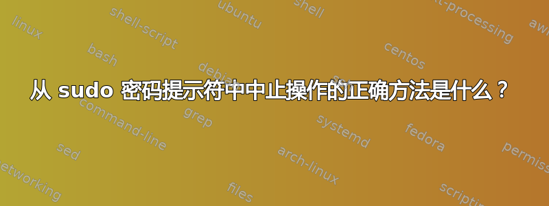 从 sudo 密码提示符中中止操作的正确方法是什么？