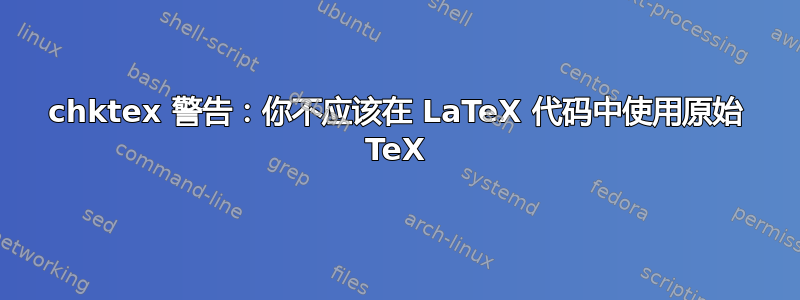 chktex 警告：你不应该在 LaTeX 代码中使用原始 TeX