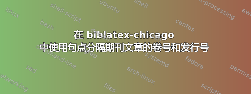 在 biblatex-chicago 中使用句点分隔期刊文章的卷号和发行号