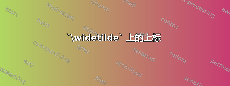 `\widetilde` 上的上标