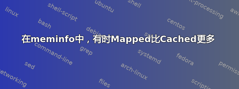 在meminfo中，有时Mapped比Cached更多