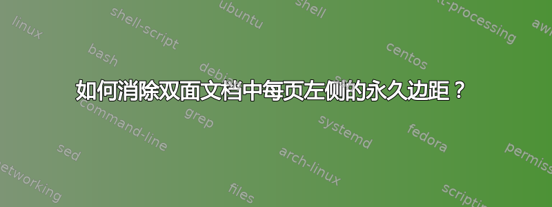 如何消除双面文档中每页左侧的永久边距？