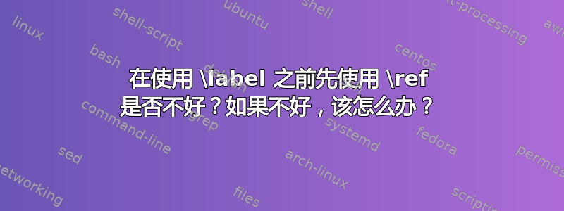 在使用 \label 之前先使用 \ref 是否不好？如果不好，该怎么办？