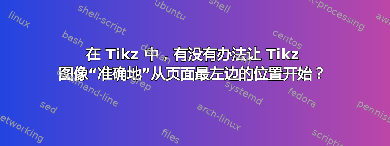 在 Tikz 中，有没有办法让 Tikz 图像“准确地”从页面最左边的位置开始？