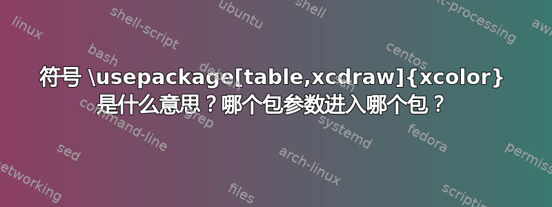 符号 \usepackage[table,xcdraw]{xcolor} 是什么意思？哪个包参数进入哪个包？