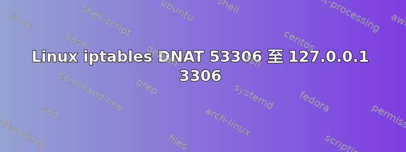 Linux iptables DNAT 53306 至 127.0.0.1 3306