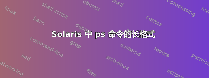 Solaris 中 ps 命令的长格式