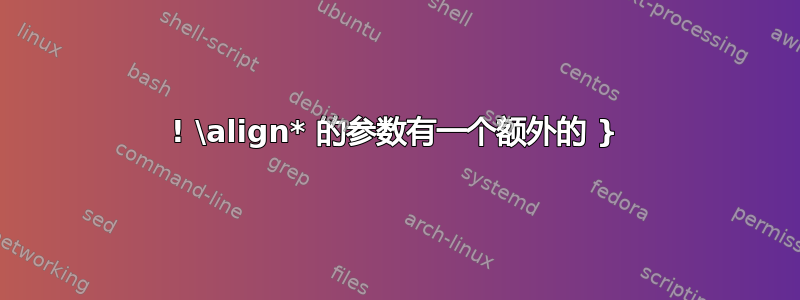 ! \align* 的参数有一个额外的 }