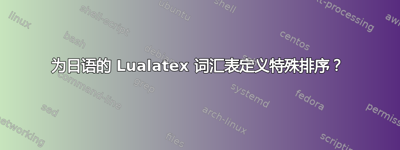 为日语的 Lualatex 词汇表定义特殊排序？