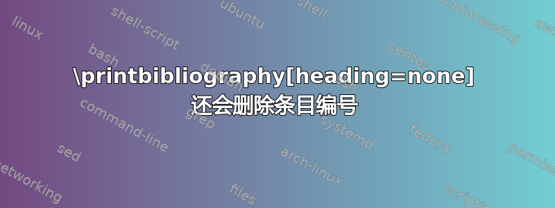 \printbibliography[heading=none] 还会删除条目编号