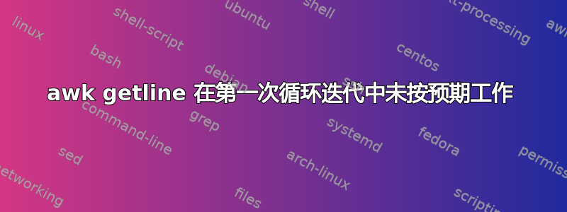 awk getline 在第一次循环迭代中未按预期工作