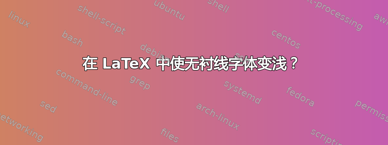 在 LaTeX 中使无衬线字体变浅？