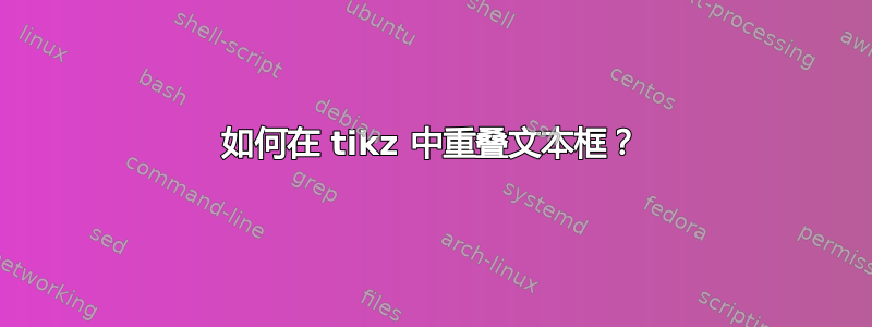 如何在 tikz 中重叠文本框？