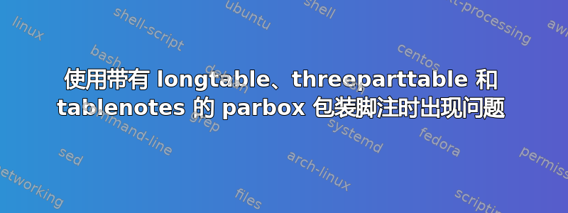 使用带有 longtable、threeparttable 和 tablenotes 的 parbox 包装脚注时出现问题