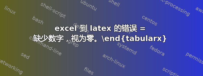 excel 到 latex 的错误 = 缺少数字，视为零。\end{tabularx}