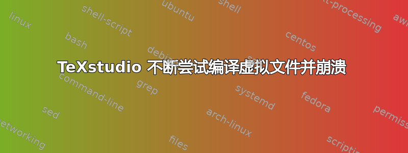 TeXstudio 不断尝试编译虚拟文件并崩溃