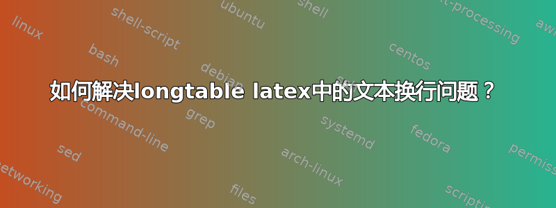 如何解决longtable latex中的文本换行问题？