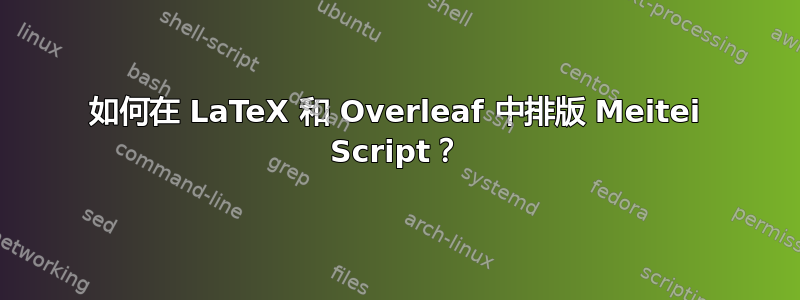 如何在 LaTeX 和 Overleaf 中排版 Meitei Script？