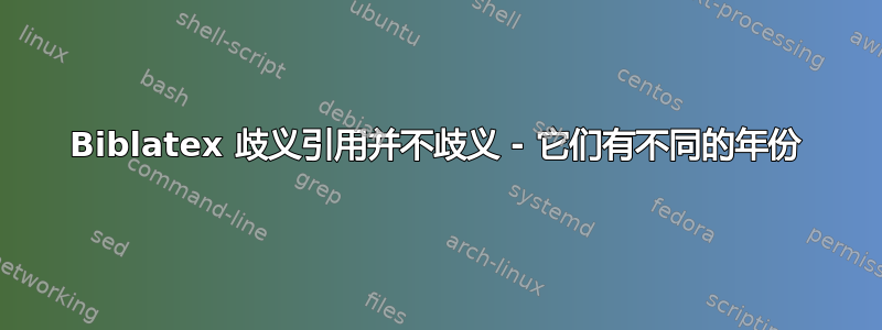 Biblatex 歧义引用并不歧义 - 它们有不同的年份