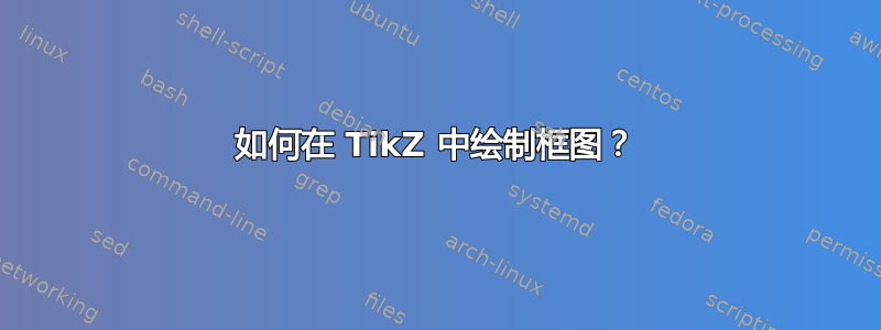 如何在 TikZ 中绘制框图？