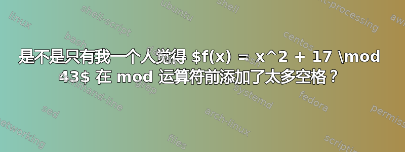 是不是只有我一个人觉得 $f(x) = x^2 + 17 \mod 43$ 在 mod 运算符前添加了太多空格？