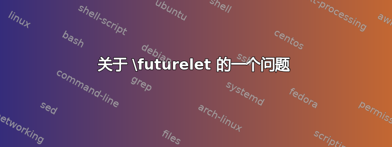 关于 \futurelet 的一个问题