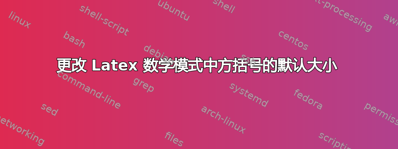 更改 Latex 数学模式中方括号的默认大小