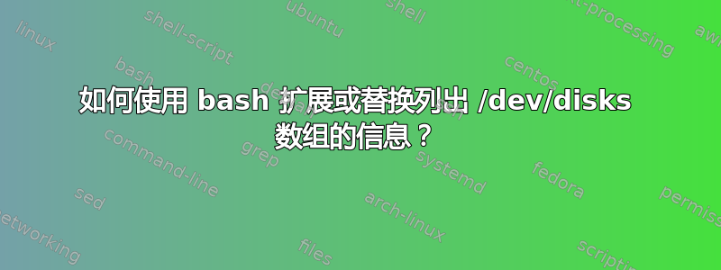 如何使用 bash 扩展或替换列出 /dev/disks 数组的信息？