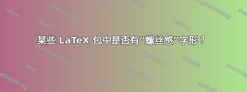 某些 LaTeX 包中是否有“螺丝感”字形？