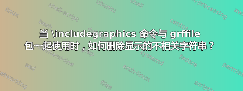 当 \includegraphics 命令与 grffile 包一起使用时，如何删除显示的不相关字符串？