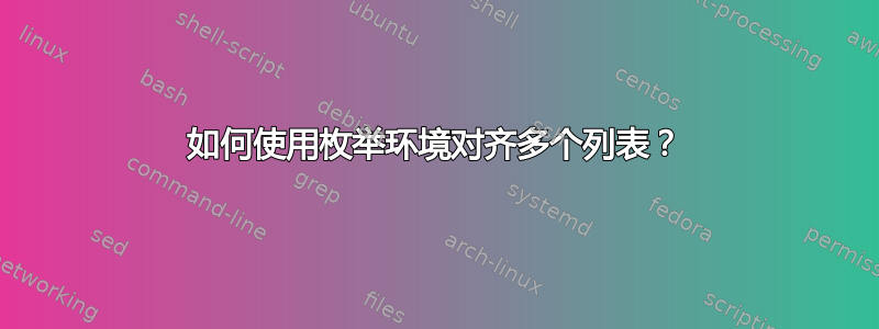 如何使用枚举环境对齐多个列表？