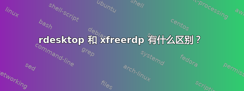 rdesktop 和 xfreerdp 有什么区别？