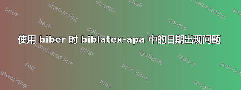 使用 biber 时 biblatex-apa 中的日期出现问题