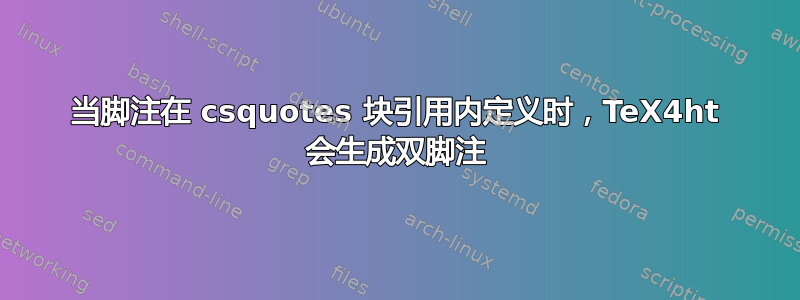 当脚注在 csquotes 块引用内定义时，TeX4ht 会生成双脚注