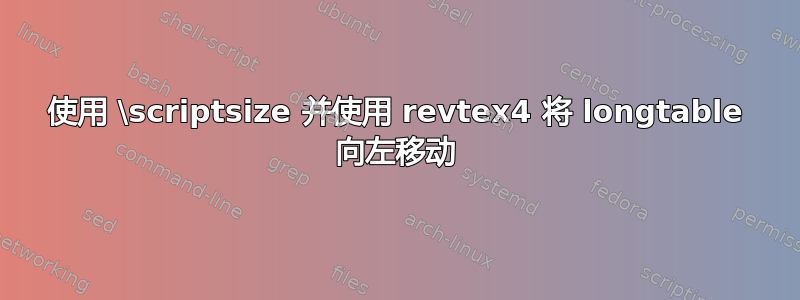 使用 \scriptsize 并使用 revtex4 将 longtable 向左移动